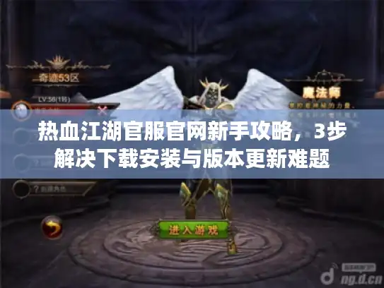 热血江湖官服官网新手攻略,3步解决下载安装与版本更新难题 热血江湖官服官网新手攻略,3步解决下载安装与版本更新难题