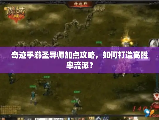 奇迹手游圣导师加点攻略,如何打造高胜率流派? 奇迹手游圣导师加点攻略,如何打造高胜率流派?