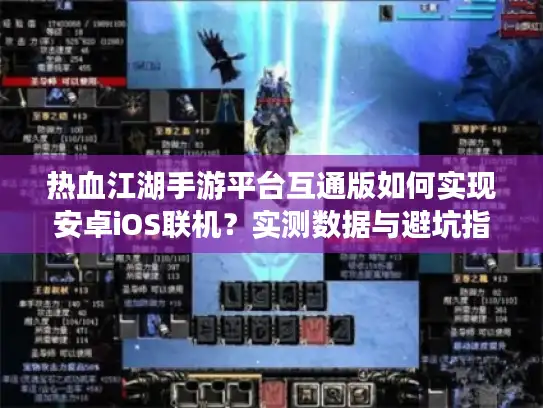热血江湖手游平台互通版如何实现安卓iOS联机？实测数据与避坑指南