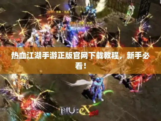 热血江湖手游正版官网下载教程,新手必看! 热血江湖手游正版官网下载教程,新手必看!