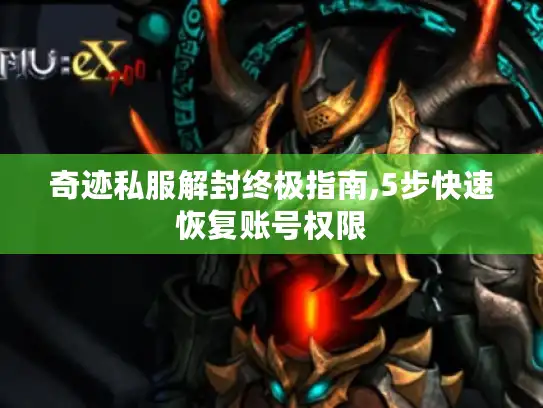 奇迹私服解封终极指南,5步快速恢复账号权限 奇迹私服解封终极指南,5步快速恢复账号权限