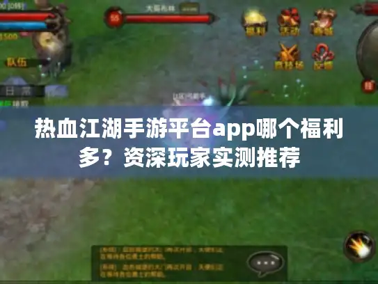 热血江湖手游平台app哪个福利多?资深玩家实测推荐 热血江湖手游平台app哪个福利多?资深玩家实测推荐