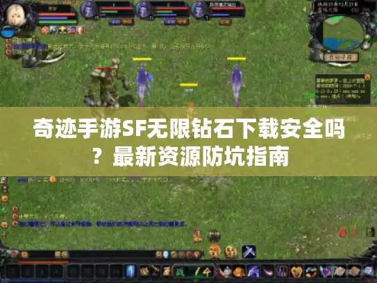 奇迹手游SF无限钻石下载安全吗？最新资源防坑指南