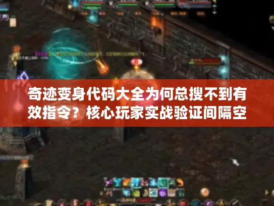 奇迹变身代码大全为何总搜不到有效指令？核心玩家实战验证间隔空行，禁用任何Markdown符号