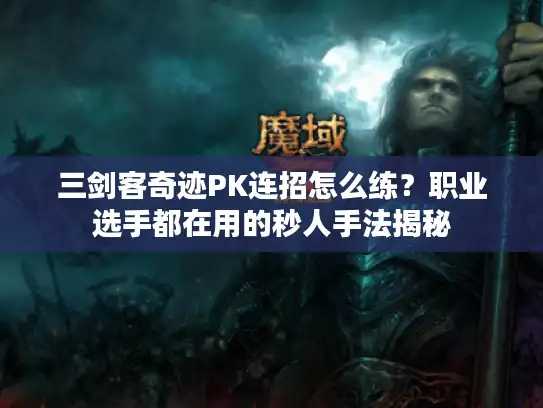 三剑客奇迹PK连招怎么练？职业选手都在用的秒人手法揭秘