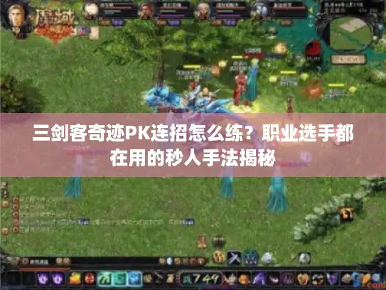三剑客奇迹PK连招怎么练？职业选手都在用的秒人手法揭秘