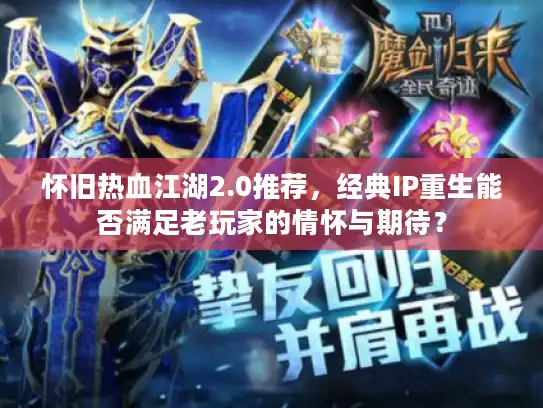 怀旧热血江湖2.0推荐，经典IP重生能否满足老玩家的情怀与期待？