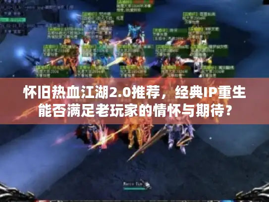 怀旧热血江湖2.0推荐，经典IP重生能否满足老玩家的情怀与期待？