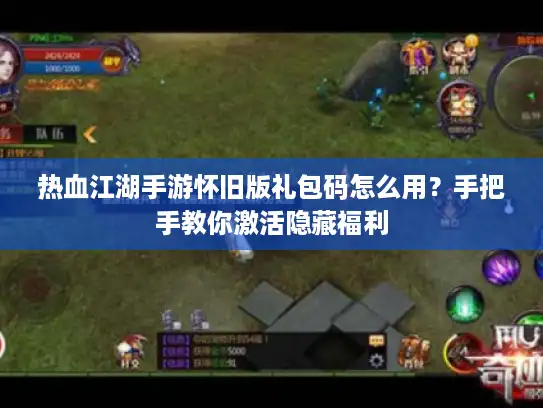 热血江湖手游怀旧版礼包码怎么用？手把手教你激活隐藏福利