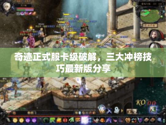 奇迹正式服卡级破解，三大冲榜技巧最新版分享