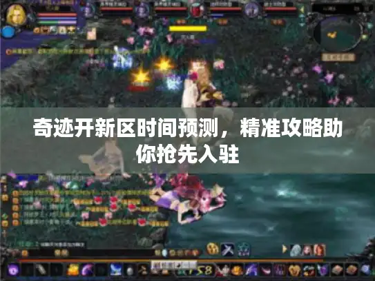 奇迹开新区时间预测，精准攻略助你抢先入驻