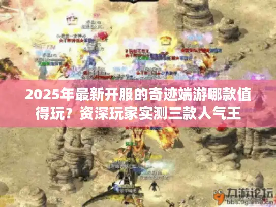 2025年最新开服的奇迹端游哪款值得玩？资深玩家实测三款人气王