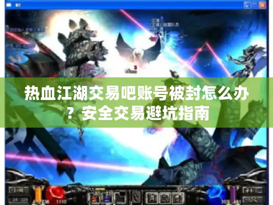 热血江湖交易吧账号被封怎么办？安全交易避坑指南