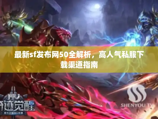 最新sf发布网50全解析，高人气私服下载渠道指南