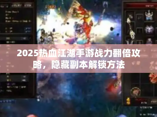 2025热血江湖手游战力翻倍攻略，隐藏副本解锁方法