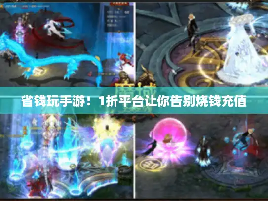 省钱玩手游！1折平台让你告别烧钱充值