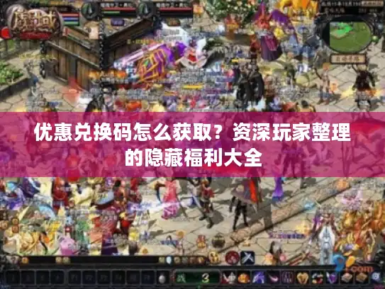 优惠兑换码怎么获取?资深玩家整理的隐藏福利大全 优惠兑换码怎么获取?资深玩家整理的隐藏福利大全