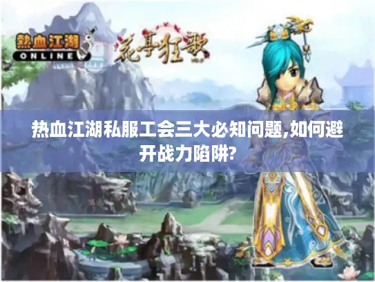 热血江湖私服工会三大必知问题,如何避开战力陷阱?