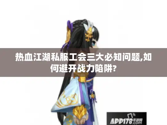 热血江湖私服工会三大必知问题,如何避开战力陷阱?