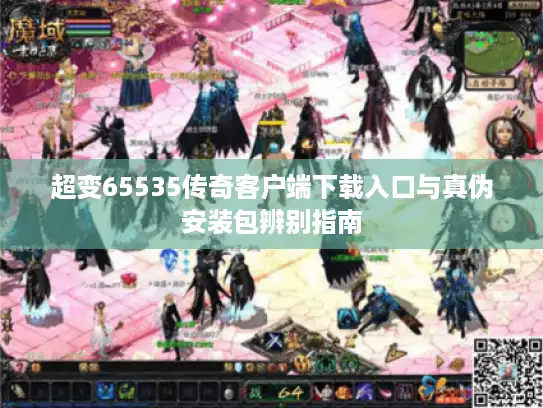超变65535传奇客户端下载入口与真伪安装包辨别指南