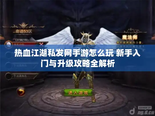 热血江湖私发网手游怎么玩 新手入门与升级攻略全解析 热血江湖私发网手游怎么玩 新手入门与升级攻略全解析