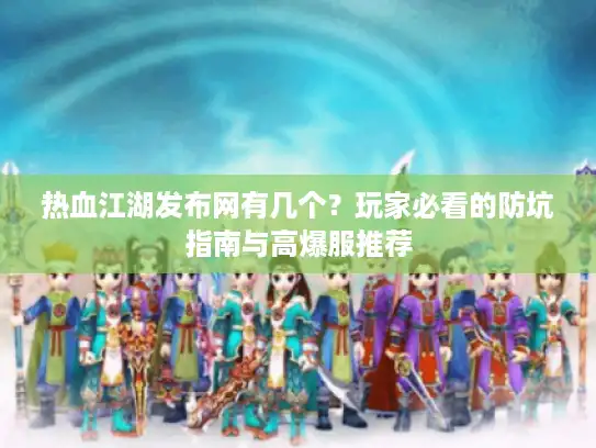热血江湖发布网有几个?玩家必看的防坑指南与高爆服推荐 热血江湖发布网有几个?玩家必看的防坑指南与高爆服推荐
