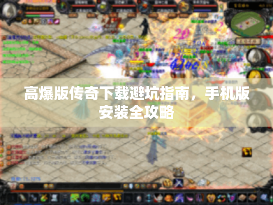 高爆版传奇下载避坑指南，手机版安装全攻略
