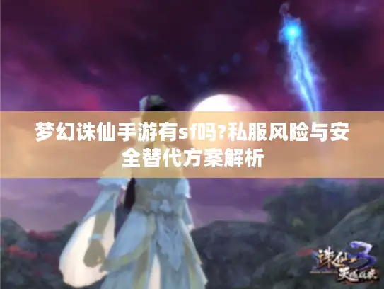 梦幻诛仙手游有sf吗?私服风险与安全替代方案解析