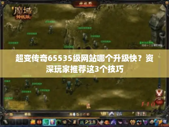 超变传奇65535级网站哪个升级快？资深玩家推荐这3个技巧