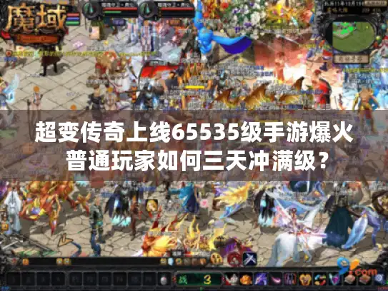 超变传奇上线65535级手游爆火 普通玩家如何三天冲满级? 超变传奇上线65535级手游爆火 普通玩家如何三天冲满级?
