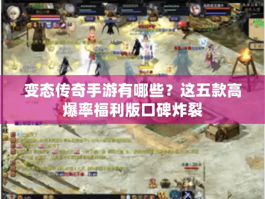 变态传奇手游有哪些？这五款高爆率福利版口碑炸裂