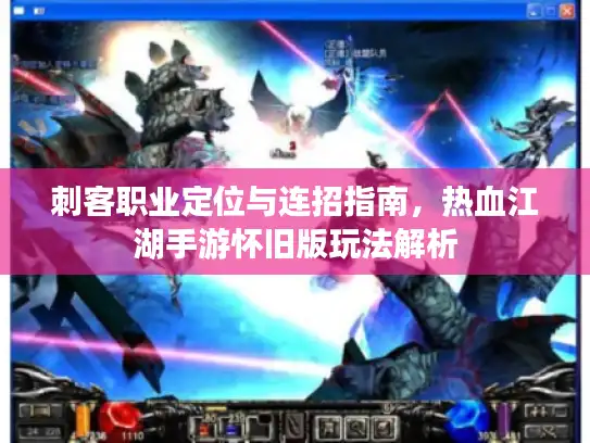 刺客职业定位与连招指南，热血江湖手游怀旧版玩法解析