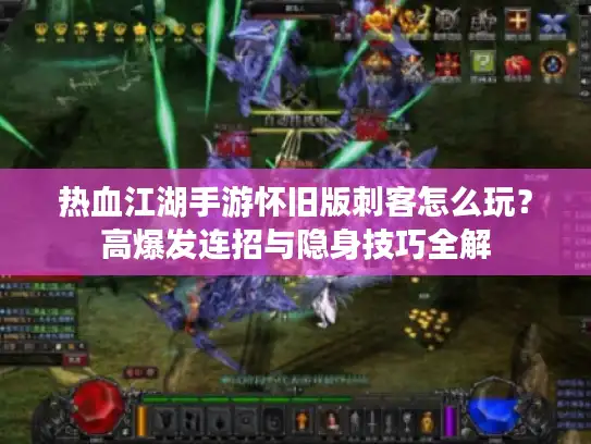 热血江湖手游怀旧版刺客怎么玩？高爆发连招与隐身技巧全解