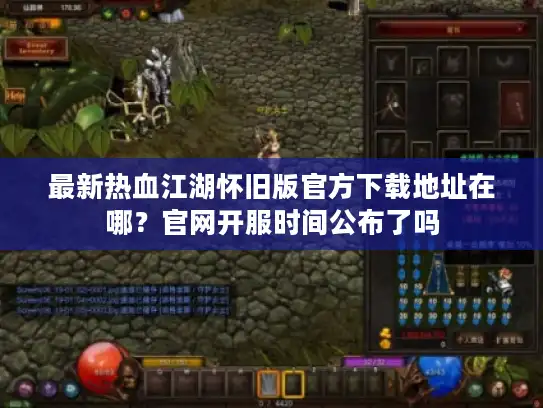 最新热血江湖怀旧版官方下载地址在哪？官网开服时间公布了吗