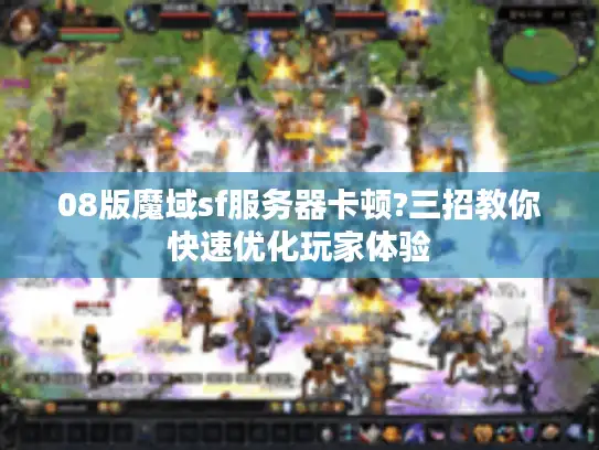 08版魔域sf服务器卡顿?三招教你快速优化玩家体验