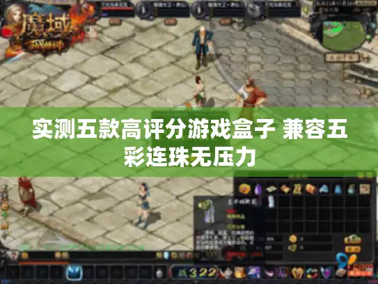 实测五款高评分游戏盒子 兼容五彩连珠无压力 实测五款高评分游戏盒子 兼容五彩连珠无压力