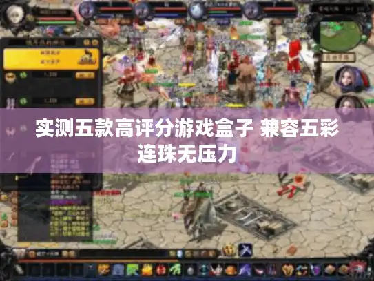 实测五款高评分游戏盒子 兼容五彩连珠无压力 实测五款高评分游戏盒子 兼容五彩连珠无压力