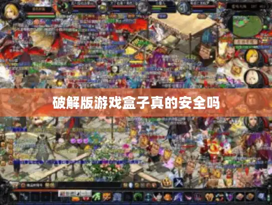 破解版游戏盒子真的安全吗 破解版游戏盒子真的安全吗