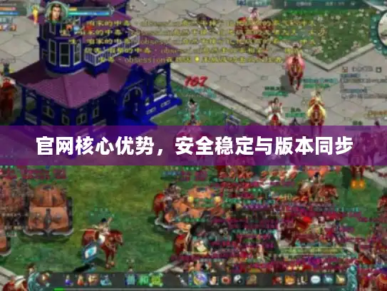 官网核心优势,安全稳定与版本同步 官网核心优势,安全稳定与版本同步