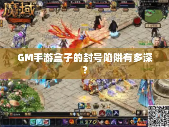 GM手游盒子的封号陷阱有多深? GM手游盒子的封号陷阱有多深?