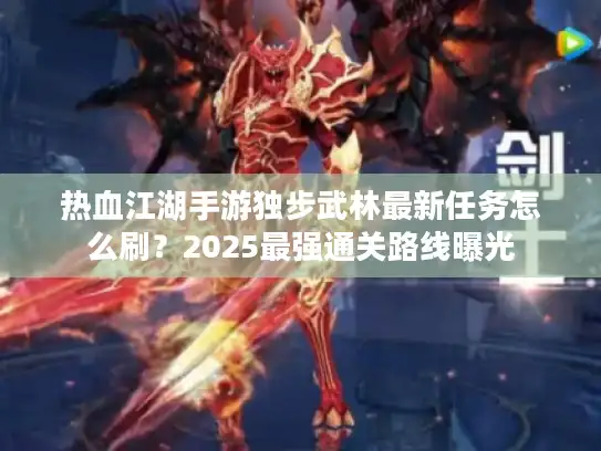 热血江湖手游独步武林最新任务怎么刷？2025最强通关路线曝光