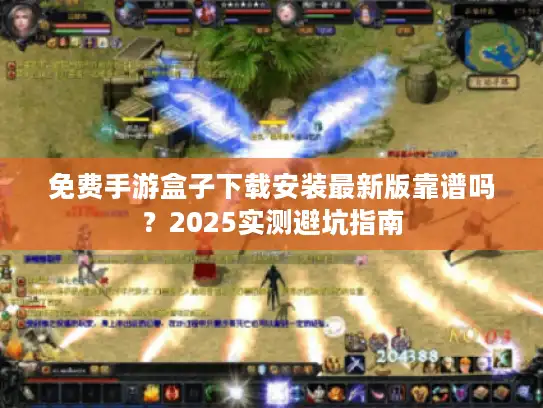 免费手游盒子下载安装最新版靠谱吗？2025实测避坑指南