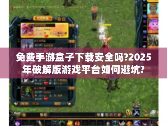 免费手游盒子下载安全吗?2025年破解版游戏平台如何避坑?