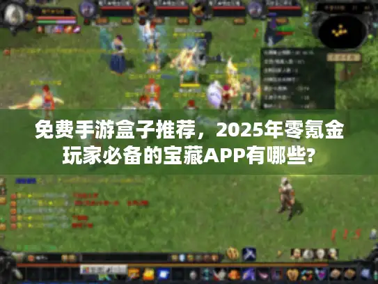 免费手游盒子推荐，2025年零氪金玩家必备的宝藏APP有哪些?