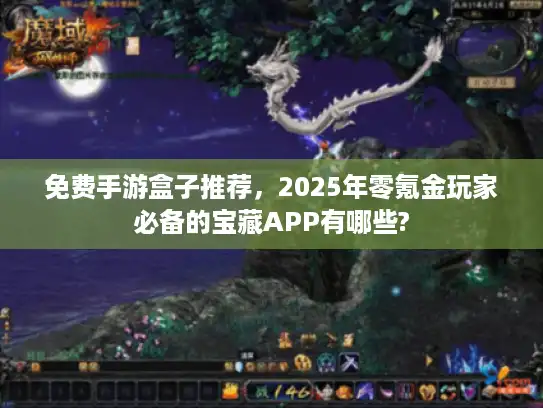 免费手游盒子推荐，2025年零氪金玩家必备的宝藏APP有哪些?