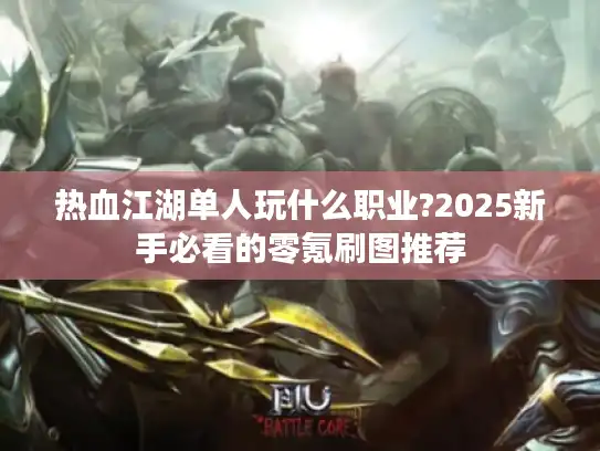 热血江湖单人玩什么职业?2025新手必看的零氪刷图推荐