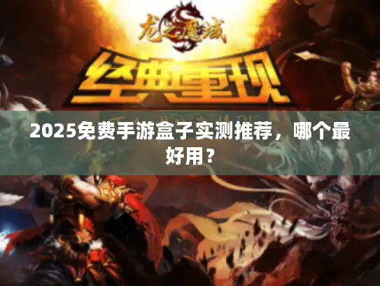 2025免费手游盒子实测推荐,哪个最好用? 2025免费手游盒子实测推荐,哪个最好用?