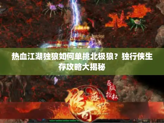 热血江湖独狼如何单挑北极狼?独行侠生存攻略大揭秘 热血江湖独狼如何单挑北极狼?独行侠生存攻略大揭秘