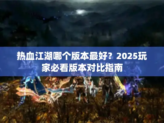 热血江湖哪个版本最好？2025玩家必看版本对比指南