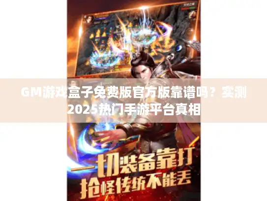 GM游戏盒子免费版官方版靠谱吗？实测2025热门手游平台真相